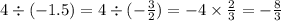 4 \div ( - 1.5) = 4 \div ( - \frac{3}{2} ) = - 4 \times \frac{2}{3} = - \frac{8}{3}