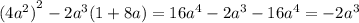 { ({4a}^{2}) }^{2} - 2 {a}^{3} (1 + 8a) = 16 {a}^{4} - 2 {a}^{3} - 16 {a}^{4} = - 2 {a}^{3}