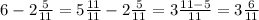 6 - 2 \frac{5}{11} = 5 \frac{11}{11} - 2 \frac{5}{11} = 3 \frac{11 - 5}{11} = 3 \frac{6}{11}