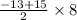 \frac{ - 13 + 15}{2} \times 8