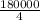 \frac{180000}{4}