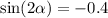 \sin( 2\alpha ) = - 0.4