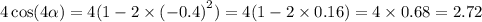 4 \cos(4 \alpha ) = 4(1 - 2 \times {( - 0.4)}^{2} ) = 4(1 - 2 \times 0.16) = 4 \times 0.68 = 2.72