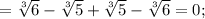 =\sqrt[3]{6}-\sqrt[3]{5}+\sqrt[3]{5}-\sqrt[3]{6}=0;