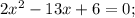 2x^{2}-13x+6=0;