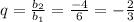 q=\frac{b_{2} }{b_{1}} = \frac{-4}{6} =-\frac{2}{3}