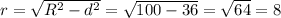 r=\sqrt{R^{2}-d^{2} } =\sqrt{100-36}=\sqrt{64}=8