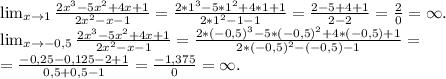 \lim_{x \to 1} \frac{2x^3-5x^2+4x+1}{2x^2-x-1}=\frac{2*1^3-5*1^2+4*1+1}{2*1^2-1-1}=\frac{2-5+4+1}{2-2}=\frac{2}{0}=\infty.\\ \lim_{x \to -0,5} \frac{2x^3-5x^2+4x+1}{2x^2-x-1}=\frac{2*(-0,5)^3-5*(-0,5)^2+4*(-0,5)+1}{2*(-0,5)^2-(-0,5)-1}=\\=\frac{-0,25-0,125-2+1}{0,5+0,5-1}=\frac{-1,375}{0}=\infty.