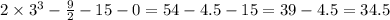 2 \times {3}^{3} - \frac{9}{2} - 15 - 0 = 54 - 4.5 - 15 = 39 - 4.5 = 34.5