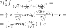 2) \frac{2}{3} \int\limits \frac{dt}{ {( \sqrt{3}t + \frac{1}{ \sqrt{3} } ) }^{2} + {( \frac{2 \sqrt{2} }{ \sqrt{3} } )}^{2} } = \\ = \frac{2}{3} \times \frac{1}{ \frac{2 \sqrt{2} }{ \sqrt{3} } } arctg( \frac{ \sqrt{3}t + \frac{1}{ \sqrt{3} } }{ \frac{2 \sqrt{2} }{ \sqrt{3} } } ) + c = \\ = \frac{1}{3 \sqrt{2} } arctg( \frac{3t + 1}{2 \sqrt{2} } ) + c