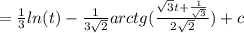 = \frac{1}{3} ln(t) - \frac{1}{3 \sqrt{2} } arctg( \frac{ \sqrt{3}t + \frac{1}{ \sqrt{3} } }{2 \sqrt{2} } ) + c