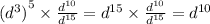 { ({d}^{3}) }^{5} \times \frac{ {d}^{10} }{ {d}^{15} } = {d}^{15} \times \frac{ {d}^{10} }{ {d}^{15} } = {d}^{10}