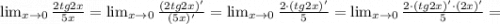 \lim_{x \to 0} \frac{2tg 2x}{5x}=\lim_{x \to 0} \frac{(2tg 2x)'}{(5x)'}=\lim_{x \to 0} \frac{2 \cdot (tg 2x)'}{5}=\lim_{x \to 0} \frac{2 \cdot (tg 2x)' \cdot (2x)'}{5}=