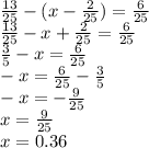 \frac{13}{25} - (x - \frac{2}{25} ) = \frac{6 }{25 } \\ \frac{13}{25} - x + \frac{2}{25} = \frac{6}{25} \\ \frac{3}{5} - x = \frac{6}{25} \\ - x = \frac{6}{25} - \frac{3}{5} \\ - x = - \frac{9}{25} \\ x = \frac{9}{25} \\ x = 0.36