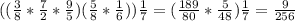 ((\frac{3}{8}*\frac{7}{2} *\frac{9}{5} ) (\frac{5}{8} *\frac{1}{6}))\frac{1}{7} = (\frac{189}{80}*\frac{5}{48}) \frac{1}{7}=\frac{9}{256}