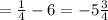 = \frac{1}{4} - 6 = - 5 \frac{3}{4} \\