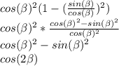 cos(\beta )^{2}(1-(\frac{sin(\beta )}{cos(\beta )})^{2} ) \\cos(\beta )^{2}*\frac{cos(\beta )^{2}-sin(\beta )^{2}}{cos(\beta )^{2}} \\cos(\beta )^{2}-sin(\beta )^{2}\\cos(2\beta )