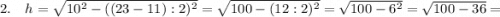 2. \quad h=\sqrt{10^{2}-((23-11):2)^{2}}=\sqrt{100-(12:2)^{2}}=\sqrt{100-6^{2}}=\sqrt{100-36}=