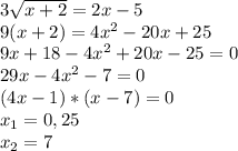 3\sqrt{x+2}=2x-5\\9(x+2)=4x^{2} -20x+25\\9x+18-4x^{2} +20x-25=0\\29x-4x^{2} -7=0\\(4x-1 )*(x-7)=0\\x_{1} =0,25\\x_{2}=7