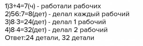 Двое рабочих изготовили 56 деталей. Один из них работал 3 часа, а другой — 4 часа. Сколько деталей и