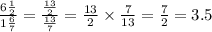 \frac{6 \frac{1}{2} }{1 \frac{6}{7} } = \frac{ \frac{13}{2} }{ \frac{13}{7} } = \frac{13}{2} \times \frac{7}{13} = \frac{7}{2} = 3.5