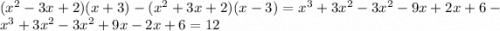 ( {x}^{2} - 3x + 2)(x + 3) - ( {x}^{2} + 3x + 2)(x - 3) = {x}^{3} + 3 {x}^{2} - 3 {x}^{2} - 9x + 2x + 6 - {x}^{3} + 3 {x}^{2} - 3 {x}^{2} + 9x - 2x + 6 = 12