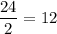 \dfrac{24}{2} = 12