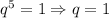 q^5=1\Rightarrow q=1