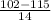 \frac{102 - 115}{14}