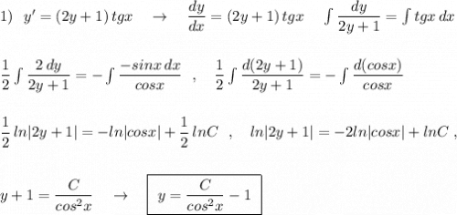 1)\ \ y'=(2y+1)\, tgx\ \ \ \to \ \ \ \dfrac{dy}{dx}=(2y+1)\, tgx \ \,\ \ \int \dfrac{dy}{2y+1}=\int tgx\, dx\\\\\\\dfrac{1}{2}\int \dfrac{2\, dy}{2y+1}=-\int \dfrac{-sinx\, dx}{cosx}\ \ ,\ \ \ \dfrac{1}{2}\int \dfrac{d(2y+1)}{2y+1}=-\int \dfrac{d(cosx)}{cosx}\\\\\\\dfrac{1}{2}\, ln|2y+1|=-ln|cosx|+\dfrac{1}{2}\, lnC\ \ ,\ \ \ ln|2y+1|=-2ln|cosx|+lnC\ ,\\\\\\\2y+1=\dfrac{C}{cos^2x}\ \ \ \to \ \ \ \boxed {\ y=\dfrac{C}{cos^2x}-1\ }