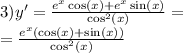 3)y' = \frac{ {e}^{x} \cos(x) + {e}^{x} \sin(x) }{ { \cos }^{2}(x) } = \\= \frac{ {e}^{x} ( \cos(x) + \sin(x)) }{ { \cos }^{2}(x) }