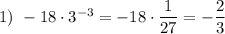 1)\ -18\cdot3^{-3}=-18\cdot\dfrac1{27}=-\dfrac23