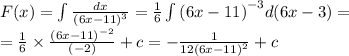 F(x) = \int\limits \frac{dx}{ {(6x - 11)}^{3} } = \frac{1}{6} \int\limits {(6x - 11)}^{ - 3} d(6x - 3) = \\ = \frac{1}{6} \times \frac{ {(6x - 11)}^{ - 2} }{( - 2)} + c = - \frac{1}{12 {(6x - 11)}^{2} } + c