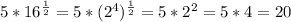 5*16^{\frac{1}{2} } =5*(2^{4} )^{\frac{1}{2} } =5*2^{2} =5*4=20