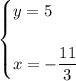 \begin{equation*}\begin{cases}y = 5\\\\x = -\dfrac{11}{3}\end{cases}\end{equation*}