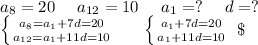 a_8=20\ \ \ \ a_{12}=10\ \ \ \ a_1=?\ \ \ \ d=?\\\left \{ {{a_8=a_1+7d=20} \atop {a_{12}=a_1+11d=10}} \right. \ \ \ \ \ \left \{ {{a_1+7d=20} \atop {a_1+11d=10}} \right.\ \