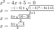 x^{2} -4x+5=0\\x=\frac{-(-4)+\sqrt{(-4)^{2}-4*1*5 } }{2*1} \\x=\frac{4+\sqrt{16-20} }{2} \\x=\frac{4+\sqrt{-4} }{2} \\