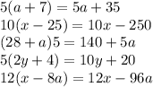 5(a + 7) = 5a + 35 \\ 10(x - 25) = 10x - 250 \\ (28 + a)5 = 140 + 5a \\ 5(2y + 4) = 10y + 20 \\ 12(x - 8a) = 12x - 96a