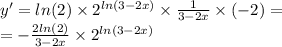y' = ln(2) \times {2}^{ ln(3 - 2x) } \times \frac{1}{3 - 2x} \times ( - 2) = \\ = - \frac{ 2ln(2) }{3 - 2x} \times {2}^{ ln(3 - 2x) }