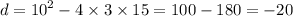 d = {10}^{2} - 4 \times 3 \times 15 = 100 - 180 = - 20