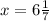 x=6\frac{1}{7}