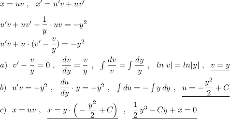 x=uv\ ,\ \ x'=u'v+uv'\\\\u'v+uv'-\dfrac{1}{y}\cdot uv=-y^2\\\\u'v+u\cdot (v'-\dfrac{v}{y})=-y^2\\\\a)\ \ v'-\dfrac{v}{y}=0\ ,\ \ \dfrac{dv}{dy}=\dfrac{v}{y}\ ,\ \ \int \dfrac{dv}{v}=\int \dfrac{dy}{y}\ ,\ \ ln|v|=ln|y|\ ,\ \ \underline {v=y}\\\\b)\ \ u'v=-y^2\ ,\ \ \dfrac{du}{dy}\cdot y=-y^2\ ,\ \ \int du=-\int y\, dy\ ,\ \ \underline{u=-\dfrac{y^2}{2}+C}\\\\c)\ \ x=uv\ ,\ \ \underline {x=y\cdot \Big(-\dfrac{y^2}{2}+C\Big)}\ \ ,\ \ \underline{\dfrac{1}{2}\, y^3-Cy+x=0}