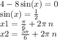 4 - 8 \sin(x) = 0 \\ \sin(x) = \frac{1}{2} \\ x1 = \frac{\pi}{6} + 2\pi \: n \\ x2 = \frac{5\pi}{6} + 2\pi \: n