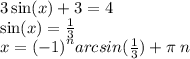 3 \sin(x) + 3 = 4 \\ \sin(x) = \frac{1}{3} \\ x = {( - 1)}^{n} arcsin( \frac{1}{3} ) + \pi \: n