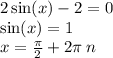 2 \sin(x) - 2 = 0 \\ \sin(x) = 1 \\ x = \frac{\pi}{2} + 2\pi \: n