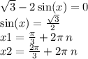 \sqrt{3} - 2 \sin(x) = 0 \\ \sin(x) = \frac{ \sqrt{3} }{2} \\ x1 = \frac{\pi}{3} + 2\pi \: n \\x 2 = \frac{2\pi}{3} + 2\pi \: n