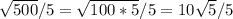 \sqrt{500}/5 =\sqrt{100*5}/5 = 10\sqrt{5}/5