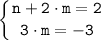 \displaystyle \tt \left \{ {{n + 2 \cdot m =2} \atop {3 \cdot m=-3}} \right.