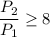 \dfrac{P_{2}}{P_{1}} \geq 8