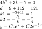 4 {k}^{2} + 3k - 7 = 0 \\ d = 9 + 112 = 121 \\ k1 = \frac{ - 3 + 11}{8} = 1 \\ k2 = - \frac{14}{8} = - \frac{7}{4} \\ y = C1 {e}^{x} + C2 {e}^{ - \frac{7}{4}x }